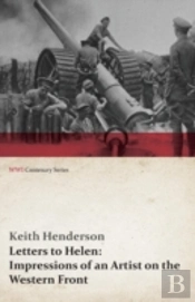Letters To Helen: Impressions Of An Artist On The Western Front (Wwi Centenary Series)