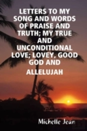 Letters To My Song And Words Of Praise And Truth; My True And Unconditional Love; Lovey, Good God And Allelujah