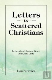 Letters To Scattered Christians: Letters From James, Peter, John, And Jude