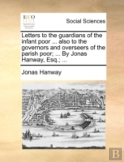 Bertrand.pt - Letters To The Guardians Of The Infant Poor ... Also To The Governors And Overseers Of The Parish Poor; ... By Jonas Hanway, Esq.; ...