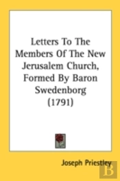 Letters To The Members Of The New Jerusalem Church, Formed By Baron Swedenborg (1791)