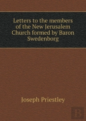 Letters To The Members Of The New Jerusalem Church Formed By Baron Swedenborg