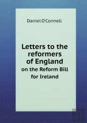 Letters To The Reformers Of England On The Reform Bill For Ireland