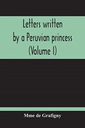 Letters Written By A Peruvian Princess (Volume I)