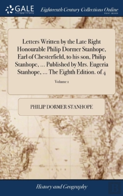 Bertrand.pt - Letters Written By The Late Right Honourable Philip Dormer Stanhope, Earl Of Chesterfield, To His Son, Philip Stanhope, ... Published By Mrs. Eugeria Stanhope, ... The Eighth Edition. Of 4; Volume 1