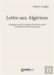 Lettre Aux Algeriens - Quelques Verites Simples Et De Bons Sens A L'Attention Des Honnetes Gens