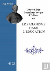 Lettres À Mgr Dupanloup, Évêque D'Orléans Sur Le Paganisme Dans L'Éducation