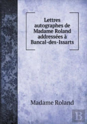 Lettres Autographes De Madame Roland Addressees A Bancal-Des-Issarts