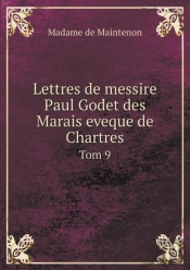 Lettres De Messire Paul Godet Des Marais Eveque De Chartres Tom 9