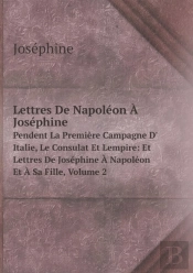 Lettres De Napol On   Jos Phine Pendent La Premi Re Campagne D' Italie, Le Consulat Et Lempire