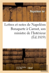 Lettres Et Notes De Napoleon Bonaparte A Carnot, Son Ministre De L'Interieur, Pendant Les Cent-Jours
