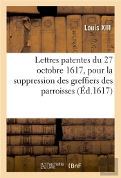 Lettres Patentes Du 27 Octobre 1617, Pour La Suppression Des Greffiers Des Parroisses - Et Creation