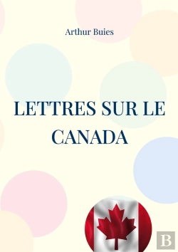 Bertrand.pt - Lettres Sur Le Canada : Étude Sociale Et Pamphlet Contre L'Ignorance Du Peuple Et La Domination Cléricale Dans Le Canada Du 19ème Siècle