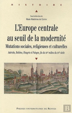 Bertrand.pt - L'Europe Centrale Au Seuil De La Modernité ; Mutations Sociales, Religieuses Et Culturelles ; Autriche, Bohême, Hongrie Et Pologne, Fin Du Xive - Milieu Du Xvie Siècle