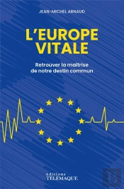 L'Europe Vitale : Retrouver La Maîtrise De Notre Destin Commun
