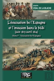 L'Évacuation De L'Espagne Et L'Invasion Dans Le Midi (Juin 1813-Avril 1814) Tome 1 ; L'Évacuation De L'Espagne