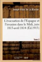 L'Evacuation De L'Espagne Et L'Invasion Dans Le Midi, Juin 1813-Avril 1814 Tome 2