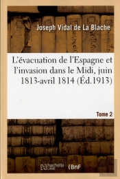 L'Evacuation De L'Espagne Et L'Invasion Dans Le Midi, Juin 1813-Avril 1814 Tome 2