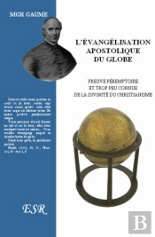 L'Évangélisation Apostolique Du Globe, Preuve Péremptoire Et Trop Peu Connue De La Divinité Du Christianisme