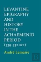 Levantine Epigraphy And History In The Achaemenid Period (539-322 Bce)