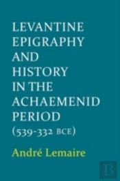 Levantine Epigraphy And History In The Achaemenid Period (539-322 Bce)