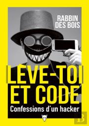 Lève-Toi Et Code : Confessions D'Un Hacker