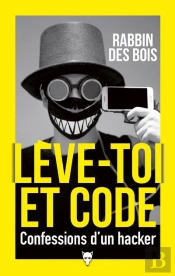 Lève-Toi Et Code : Confessions D'Un Hacker