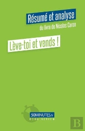 Leve-Toi Et Vends ! (Resume Et Analyse Du Livre De Nicolas Caron)