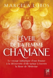 L'Éveil De La Femme Chamane : Le Voyage Initiatique D'Une Femme À La Découverte D'Elle-Même À Travers La Roue De La Médecine