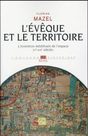L'Évêque Et Le Territoire ; L'Invention Médiévale De L'Espace (Ve-Xiiie Siècle)