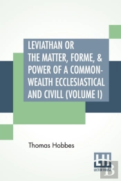 Leviathan Or The Matter, Forme, & Power Of A Common-Wealth Ecclesiastical And Civill (Volume I)