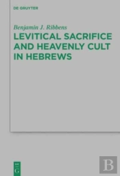 Levitical Sacrifice And Heavenly Cult In Hebrews
