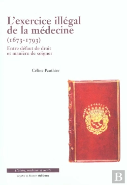 Bertrand.pt - L'Exercice Illegal De La Medecine ; 1673-1793 ; Entre Defaut De Droit Et Maniere D'Exercer