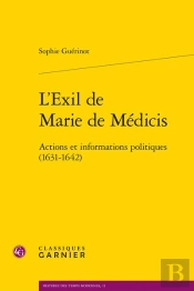 L'Exil De Marie De Médicis : Actions Et Informations Politiques (1631-1642)