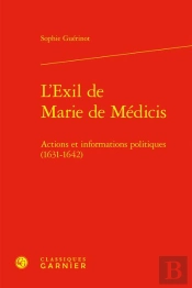 L'Exil De Marie De Médicis : Actions Et Informations Politiques (1631-1642)