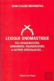 Lexique Onomastique Des Arquebusiers, Armuriers, Fourbisseurs, Et Autres Spécialités