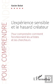 L'Expérience Sensible Et Le Hasard Créateur : Pour Comprendre Comment Fonctionnent Les Artistes Et Les Chercheurs