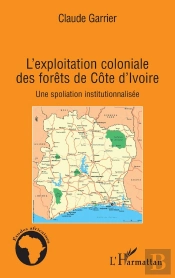 L'Exploitation Coloniale Des Forêts De Côte D'Ivoire ; Une Spoliation Institutionnalisée