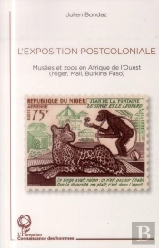 L'Exposition Postcoloniale ; Musées Et Zoos En Afrique De L'Ouest (Niger, Mali, Burkina Faso)