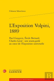 L'Exposition Volpini, 1889 ; Paul Gauguin, Emile Bernard, Charles Laval : Une Avant-Garde Au Coeur De L'Exposition Universelle