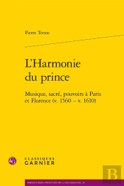 L'Harmonie Du Prince : Musique, Sacré, Pouvoirs À Paris Et Florence (V. 1560 - V. 1610)