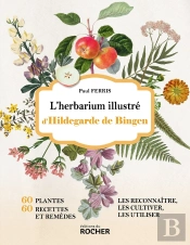 L'Herbarium Illustré D'Hildegarde De Bingen : 60 Plantes, 60 Recettes Et Remèdes, Les Reconnaître, Les Cultiver, Les Utiliser