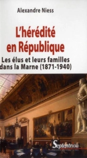 L''Hérédité En République : Les Élus Et Leurs Familles Dans La Marne (1871-1940)