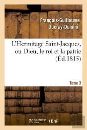 L'Hermitage Saint-Jacques, Ou Dieu, Le Roi Et La Patrie.Tome 3