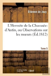 L'Hermite De La Chaussee-D'Antin, Ou Observations Sur Les Moeurs Et Les Usages Parisiens. T. 5
