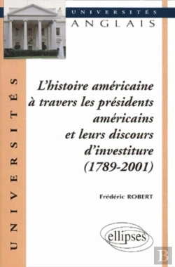 Bertrand.pt - L'Histoire Américaine À Travers Les Présidents Américains Et Leurs Discours D'Investiture (1789-2001)