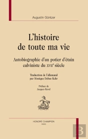 L'Histoire De Toute Ma Vie. Autobiographie D Un Potier D Etain Calviniste Du Xviie Siecle