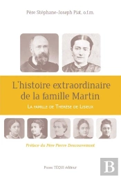 L'Histoire Extraordinaire De La Famille Martin ; La Famille De Thérèse De Lisieux