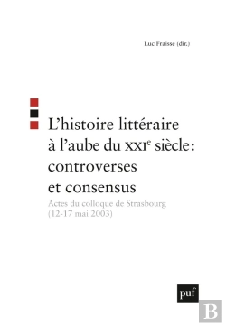 Bertrand.pt - L'Histoire Littéraire À L'Aube Du Xxie Siècle : Controverses Et Consensus : Actes Du Colloque De Strasbourg (12-17 Mai 2003)