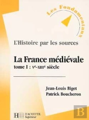 L'Histoire Par Les Sources ; La France Médiévale Tome 1 ; Ve-Xiiie Siècle